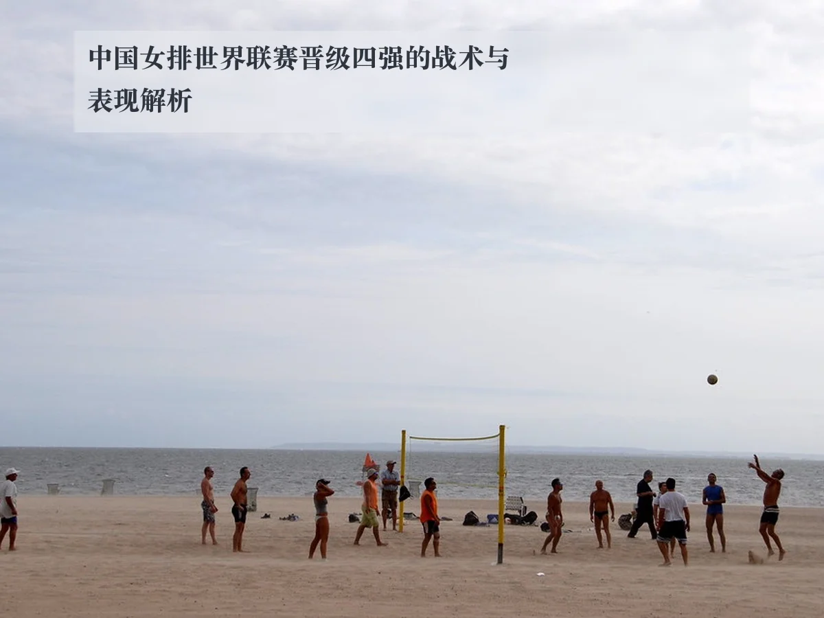 中国女排世界联赛晋级四强的战术与表现解析